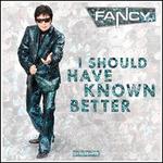 I Should Have Known Better - Fancy