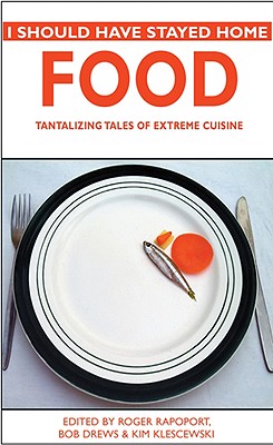 I Should Have Stayed Home: Food: Tantalizing Tales of Extreme Cuisine - Rapoport, Roger (Editor), and Drews, Bob (Editor), and Klescewski, Kim (Editor)