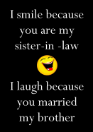 I Smile Because You Are My Sister-In-Law I Laugh Because You Married My Brother: Funny Birthday Present, Gag Gift for Her Journal, Beautifully Lined Pages Notebook