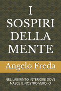 I Sospiri Della Mente: Nel Labirinto Interiore Dove Nasce Il Nostro Vero IO