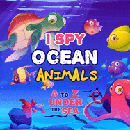 I Spy Ocean Animal: A Fun Picture Guessing Game Book For Kids Ages 2-5 Really Fun Search The Alphabet A to Z under the sea For Toddler Over 100 Illustration of Sea Animal in Full Color