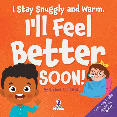 I Stay Snuggly and Warm. I'll Feel Better Soon!: An Affirmation-Themed Toddler Book About Being Sick (Ages 2-4) - Christian, Suzanne T, and Ravens, Two Little