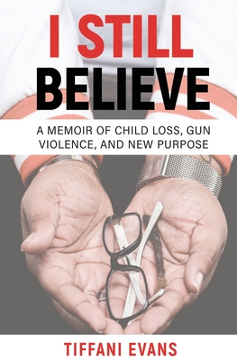 I Still Believe: A Memoir of Child Loss, Gun Violence, and New Purpose - Evans, Tiffani