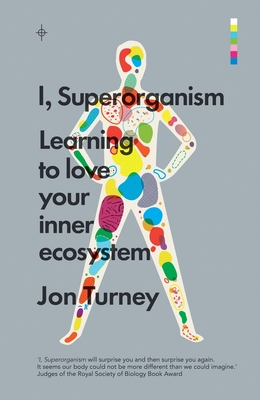 I, Superorganism: Learning to love your inner ecosystem - Turney, Jon