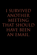 I Survived Another Meeting That Should Have Been an Email: Blank Lined Journal Notebook, 120 Pages, 6 x 9 - Boss's Day, Office Manager, Bosses, Co-workers, Supervisor, Human Resources HR Gift, BR v4