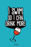 I swim so I can drink more wine.: Swimming Log Book, Journal, Training and Results Notebook to planning your progression; for beginner and adept swimmers. [6x9, 150 pages]