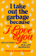 I Take Out the Garbage Because I Love You: Reflections for Real-Life Marriages - Weisheit, Eldon, and Weisheit, Carolyn