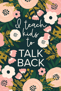 I Teach Kids To Talk Back: Funny Speech Therapy Notebook - SLP and SLPA Gift - Floral