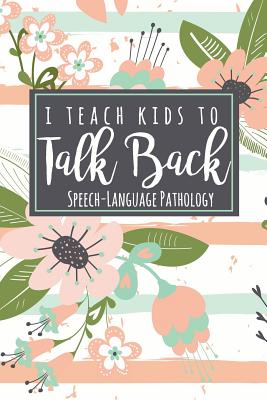 I Teach Kids To Talk Back Speech-Language Pathology: A Cute SLP Gift Notebook For Speech Therapists + Speech Therapy Assistants - Slp, The Happy
