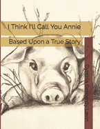 I Think I'll Call You Annie: Based Upon a True Story