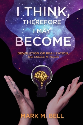 I Think, Therefore I May Become: Devolution or Realization, the Choice is Yours - Bell, Mark M