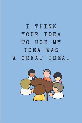 I Think Your Idea to Use My Idea Was a Great Idea: Customized Work Notepad - Workvibes, Worklives