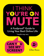 I Think You're on Mute: A Foolproof Guide to Living Your Best Online Life (results may vary)