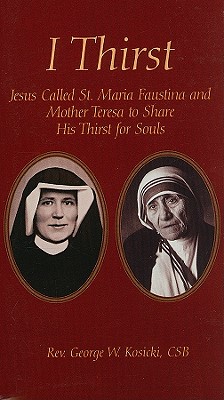 I Thirst: Jesus Called Saint Maria Faustina and Mother Theresa to Share His Thirst for Souls - Kosicki, George W, Reverend, C.S.B.