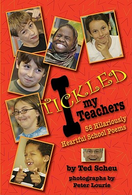 I Tickled My Teachers: 58 Hilariously Heartful School Poems - Scheu, Ted, and Lourie, Peter (Photographer)