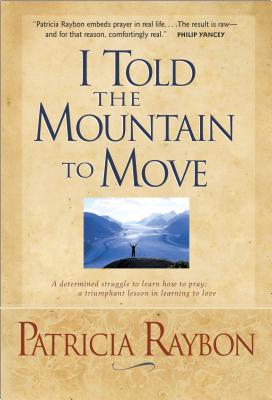 I Told the Mountain to Move: Learning to Pray So Things Change - Raybon, Patricia