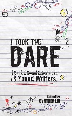 I Took the Dare: 1 Book. 1 Social Experiment. 18 Young Writers - Liu, Cynthea (Editor)