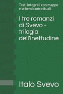 I tre romanzi di Svevo - trilogia dell'inettudine: Testi integrali con mappe e schemi concettuali