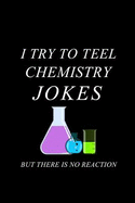 I Try to Teel Chemistry Jokes But There Is No Reaction: Blank Lined Journal Notebook, 6 X 9, Chemistry Notebook, Chemistry Textbook, Science Notebook, Ruled, Writing Book, Notebook for Chemistry Lovers, Chemistry Gifts