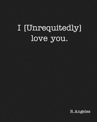 I [Unrequitedly] love you. - Angeles