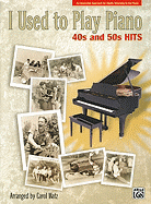 I Used to Play Piano: 40s and 50s Hits: An Innovative Approach for Adults Returning to the Piano