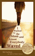 I Walked to the Moon and Almost Everybody Waved; The Curiously Inspiring Adventures of a Free Spirit Who Changed Lives