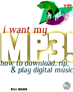 I Want My MP3! How to Download, Rip, and Play Digital Music