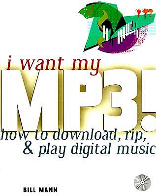 I Want My MP3! How to Download, Rip, and Play Digital Music - Mann, Bill
