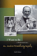 I Want to Be a Mathematician: An Automathography in Three Parts - Halmos, Paul R