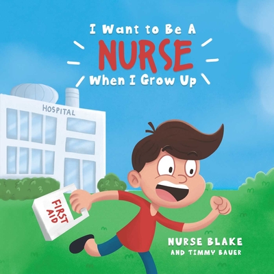I Want to Be a Nurse When I Grow Up - Blake, Nurse, and Bauer, Timmy