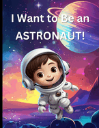 I Want To Be An Astronaut: A Children's Space Picture Book For Kids Who Want To Become Astronauts