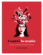 I Want to be Creative: Thinking, living and working more creatively