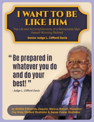I Want To Be Like Him: The Life and Accomplishments of a Remarkable Man: Award-Winning Retired Senior Judge L. Clifford Davis - Edmonds, Bobbie