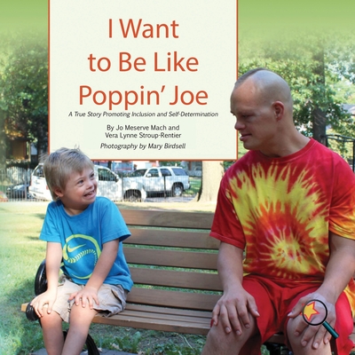 I Want To Be Like Poppin' Joe: A True Story Promoting Inclusion and Self-Determination - Mach, Jo Meserve, and Stroup-Rentier, Vera Lynne, and Birdsell, Mary (Photographer)