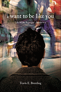 I Want to Be Like You: Life with Asperger's Syndrome