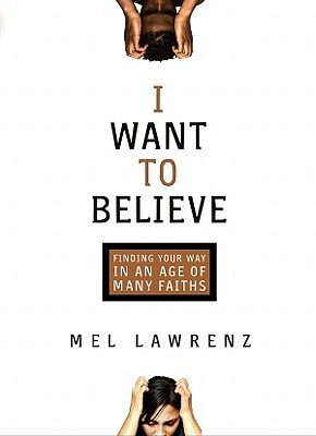 I Want to Believe: Finding Your Way in an Age of Many Faiths - Lawrenz, Mel, Dr., Ph.D.