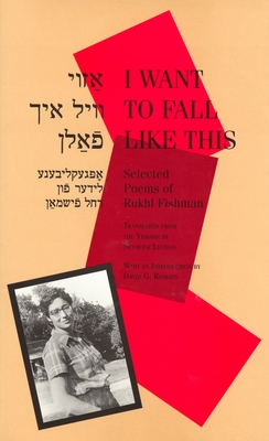 I Want to Fall Like This: Selected Poems of Rukhl Fishman, a Bilingual Edition - Fishman, Rukhl, and Roskies, David G (Introduction by), and Levitan, Seymour (Translated by)
