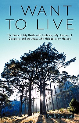 I Want to Live: The Story of My Battle with Leukemia, My Journey of Discovery, and the Many Who Helped in My Healing - Keith Dorricott, Dorricott