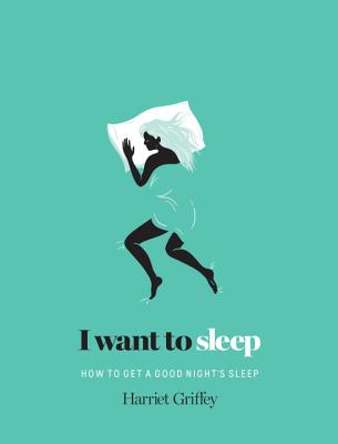 I Want to Sleep: How to Get a Good Night's Sleep - Griffey, Harriet