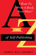 I Want To Write A Book Now What?: A to Z Of Self-Publishing