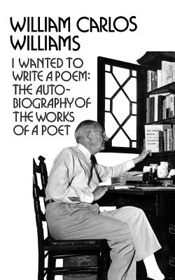 I Wanted to Write a Poem: The Autobiography of the Works of a Poet - Williams, William Carlos