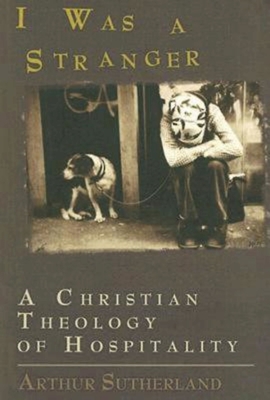 I Was a Stranger: A Christian Theology of Hospitality - Sutherland, Arthur