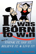 I Was Born to Win: How to Think It, Say It, Believe It, & LIVE It! - Smith, James a