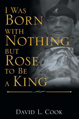 I Was Born with Nothing but Rose to Be a King - Cook, David L, PhD