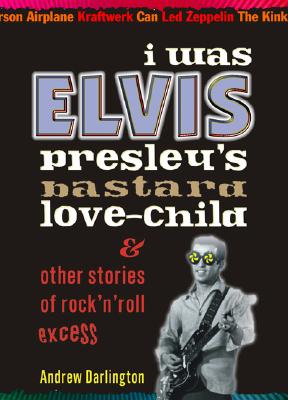 I Was Elvis Presley's Bastard Love-Child: & Other Stories of Rock'n'roll Excess - Darlington, Andrew, and Butterworth, Michael (Foreword by)