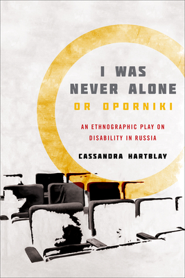 I Was Never Alone or Oporniki: An Ethnographic Play on Disability in Russia - Hartblay, Cassandra