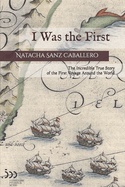 I Was the First: The Incredible True Story of the First Voyage Around the World