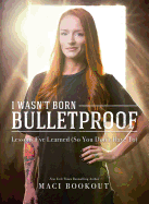 I Wasn't Born Bulletproof: Lessons I've Learned (So You Don't Have To)