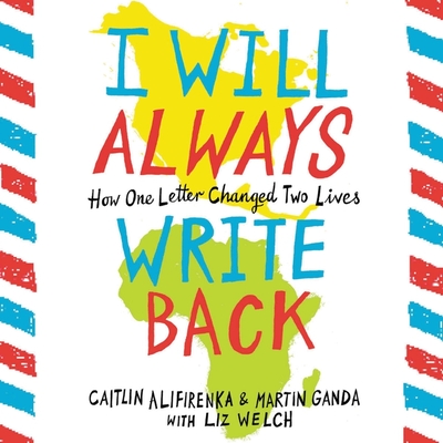 I Will Always Write Back: How One Letter Changed Two Lives - Alifirenka, Caitlin, and Ganda, Martin, and Welch, Liz (Contributions by)