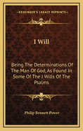 I Will: Being the Determinations of the Man of God, as Found in Some of the 'i Wills' of the Psal